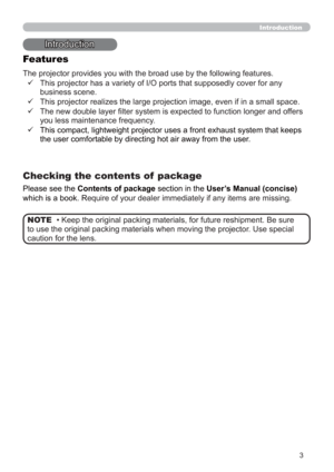 Page 123
Introduction
• Keep the original packing materials, for future reshipment. Be sure 
to use the original packing materials when moving the projector. Use special 
caution for the lens. NOTE
Introduction
The projector provides you with the broad use by the following features.
Checking the contents of  package
9    This projector has a variety of I/O ports that supposedly cover for any 
business scene.
9    This projector realizes the large projection image, even if in a small space.
9    The new double...
