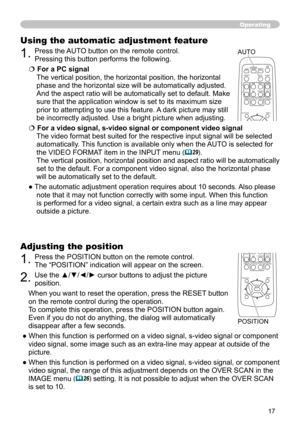 Page 17
7

Adjusting the position
1. Press the POSITION button on the remote control. 
The “POSITION” indication will appear on the screen.
2. Use the ▲/▼/◄/► cursor buttons to adjust the picture 
position.
When you want to reset the operation, press the RESET button 
on the remote control during the operation.
To complete this operation, press the POSITION button again. 
Even if you do not do anything, the dialog will automatically 
disappear after a few seconds.
● When this function is performed on a...