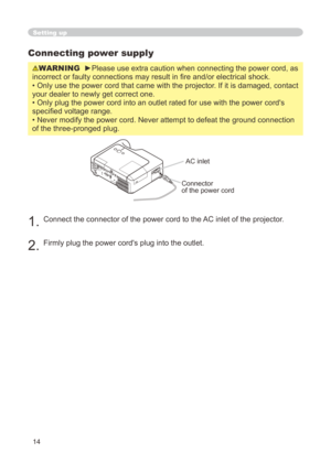 Page 14
4

CR/PRCB/PBAUDIO IN2AUDIO IN1RGB IN1RGB IN2LANCONTROLRGB OUTAUDIO OUTUSB
VIDEOS-VIDEOAC  IN

Connecting power supply
WARNING  ►Please use extra caution when connecting the power cord, as 
incorrect or faulty connections may result in fire and/or electrical shock.
• Only use the power cord that came with the projector. If it is damaged, contact 
your dealer to newly get correct one.
• Only plug the power cord into an outlet rated for use with the powe\
r cord's 
specified voltage range.
•...