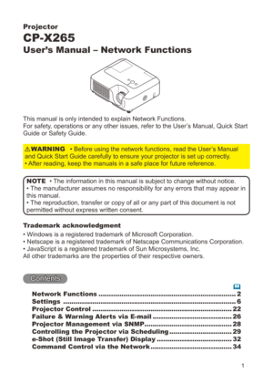 Page 67

Projector
CP-X265
User’s Manual – Network Functions
This manual is only intended to explain Network Functions.
For safety, operations or any other issues, refer to the User’s Manual, Quick Start 
Guide or Safety Guide.
• Before using the network functions, read the User’s Manual 
and Quick Start Guide carefully to ensure your projector is set up corre\
ctly.
• After reading, keep the manuals in a safe place for future reference.
WARNING
• The information in this manual is subject to change without...