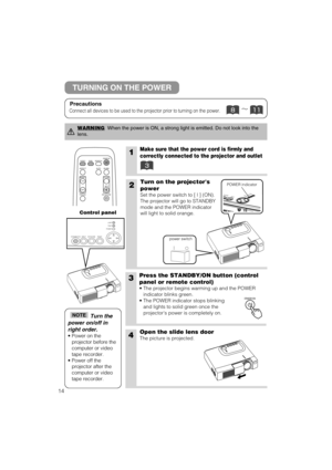 Page 1514
1Make sure that the power cord is firmly and
correctly connected to the projector and outlet
2Turn on the projectors
power
Set the power switch to [ | ] (ON).
The projector will go to STANDBY
mode and the POWER indicator
will light to solid orange.
3Press the STANDBY/ON button (control
panel or remote control) 
• The projector begins warming up and the POWER
indicator blinks green.
• The POWER indicator stops blinking
and lights to solid green once the
projectors power is completely on.
4Open the...