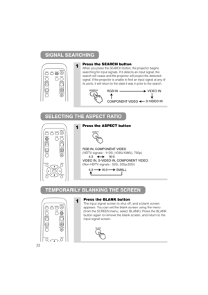 Page 2322
SIGNAL SEARCHING
SELECTING THE ASPECT RATIO
TEMPORARILY BLANKING THE SCREEN
1Press the SEARCH button
When you press the SEARCH button, the projector begins
searching for input signals. If it detects an input signal, the
search will cease and the projector will project the detected
signal. If the projector is unable to find an input signal at any of
its ports, it will return to the state it was in prior to the search.
1Press the ASPECT button
RGB IN, COMPONENT VIDEO
(HDTV signals : 1125i (1035i/1080i),...