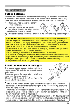 Page 13
3

Remote control
Putting batteries
Please set the batteries to the remote control before using it. If the remote control starts 
to malfunction, try to replace the batteries. If you will not use the remote control for long 
period, remove the batteries from the remote control and store them in a safe place.
1. Holding the hook part of the battery 
cover, remove it.
2. Align and insert the two AA batteries 
according to their plus and minus terminals 
as indicated in the remote control.
3. Replace...