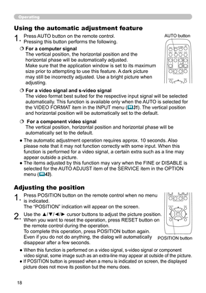 Page 18
8

Operating
1.Press POSITION button on the remote control when no menu 
is indicated. 
The “POSITION” indication will appear on the screen.
Adjusting the position
2.Use the ▲/▼/◄/► cursor buttons to adjust the picture position.
When you want to reset the operation, press RESET button on 
the remote control during the operation.
To complete this operation, press POSITION button again. 
Even if you do not do anything, the dialog will automatically 
disappear after a few seconds.
●   
When this...