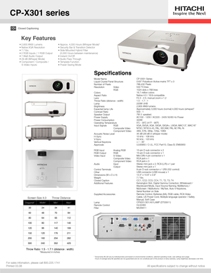 Page 1Closed Captioning
All specifications subject to change without notice
Key Features
For sales infomation, please call 800.225.1741Printed 03.08
Diagonal*Width*Min*Max*
30243441
60487084
80649311 2
1008011 7140
12096140169
1501201762 11
200160234282
300240352423
Screen Size 4:3Throw Distance
Throw Ratio: 1.5 - 1.7:1 (distance : width)*Measured in inches
Model NameLiquid Crystal Panel StructureNumber of PixelsResolution Video   RGBColorsAspect RatioLensThrow Ratio (distance : width)LampBrightnessExpected...