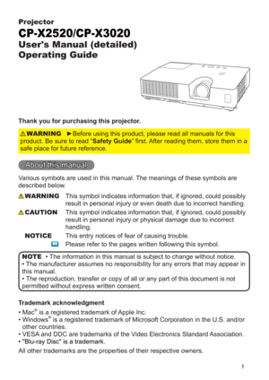 Page 11
Projector
CP-X2520/CP-X3020
User's Manual (detailed) 
Operating Guide
Thank you for purchasing this projector.
►Before using this product, please read all manuals for this 
product. Be sure to read “Safety Guide” rst. After reading them, store them in a 
safe place for future reference.WARNING
• The information in this manual is subject to change without notice.
• The manufacturer assumes no responsibility for any errors that may appear in 
this manual.
• The reproduction, transfer or copy of all...