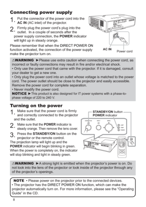 Page 1058
Connecting power supply
1.Put the connector of the power cord into the 
AC IN (AC inlet) of the projector.
2.Firmly plug the power cord’s plug into the 
outlet.  In a couple of seconds after the 
power supply connection, the POWER indicator 
will light up in steady orange.
Please remember that when the 
DIRECT POWER ON
function activated, the connection of the power supply 
make the projector turn on.
Turning on the power
1.Make sure that the power cord is rmly 
and correctly connected to the...