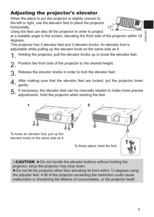 Page 1069
ENGLISH
Adjusting the projector's elevator
When the place to put the projector is slightly uneven to 
the left or right, use the elevator feet to place the projector 
horizontally. 
Using the feet can also tilt the projector in order to project 
at a suitable angle to the screen, elevating the front side of the projector within 
12
degrees.
This projector has 2 elevator feet and 2 elevator knobs. An elevator foot is 
adjustable while pulling up the elevator knob on the same side as it.
1.Holding...