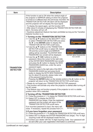 Page 6253
SECURITY menu
Item Description
TRANSITION
DETECTOR
If this function is set to ON when the vertical angle of 
the projector or MIRROR setting at which the projector 
is turned on is different than the previously recorded, the 
TRANSITION DETECTOR ON alarm will be displayed 
and the projector will not display the input signal.
• To display the signal again, set this function OFF.
• After about 5 minutes of displaying the TRANSITION DETECTOR ON 
alarm, the lamp will turn off.
• Keystone adjustment...