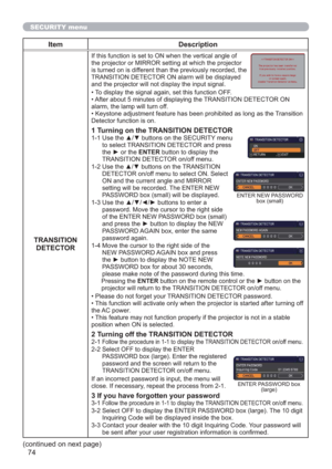 Page 7474
SECURITY menu
Item Description
TRANSITION 
DETECTOR
If this function is set to ON when the vertical angle of 
the projector or MIRROR setting at which the projector 
is turned on is different than the previously recorded, the 
TRANSITION DETECTOR ON alarm will be displayed 
and the projector will not display the input signal.
• To display the signal again, set this function OFF.
• After about 5 minutes of displaying the TRANSITION DETECTOR ON 
alarm, the lamp will turn off.
• Keystone adjustment...