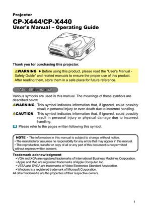 Page 1
1

Projector

CP-X444/CP-X440

User's Manual – Operating Guide

Thank you for purchasing this projector.

WARNING
  
►
Before using this product, please read the "User's Manual - 

Safety Guide" and related manuals to ensure the proper use of this product. 

After reading them, store them in a safe place for future reference.

About this manual
Various symbols are used in this manual. The meanings of these symbols are 
described below. 
WARNING  This  symbol  indicates  information...