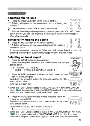 Page 17
17

Operating
Operating
Adjusting the volume
1. Press the VOLUME button on the remote control.
A dialog will appear on the screen to aid you in adjusting the 
volume.
2. Use the cursor buttons ▲/▼ to adjust the volume.
To close the dialog and complete the operation, press the VOLUME button 
again. Even if you don’t do anything, the dialog will automatically disappear 
after a few seconds. 
Temporarily muting the sound
1. Press the MUTE button on the remote control. 
A dialog will appear on the screen...