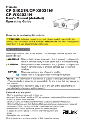 Page 11
Projector
CP-X4021N/CP-X5021N/
CP-WX4021N
User's Manual (detailed)  
Operating Guide
Thank you for purchasing this projector.
►Before using this product, please read all manuals for this 
product. Be sure to read User's Manual - Safety Guide ﬁrst. After reading them, 
store them in a safe place for future reference.WARNING
• The information in this manual is subject to change without notice.
• The manufacturer assumes no responsibility for any errors that may appear in 
this manual.
• The...