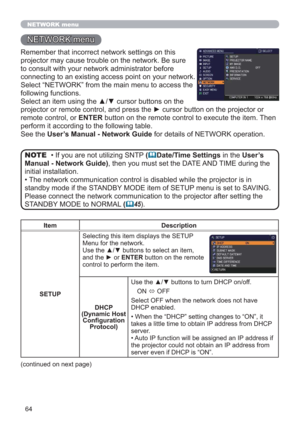 Page 6464
NETWORK menu
Remember that incorrect network settings on this 
projector may cause trouble on the network. Be sure 
to consult with your network administrator before 
connecting to an existing access point on your network.
Select “NETWORK” from the main menu to access the 
following functions. 
Select an item using the ▲/▼ cursor buttons on the 
projector or remote control, and press the ► cursor button on the projector or 
remote control, or ENTER button on the remote control to execute the item....