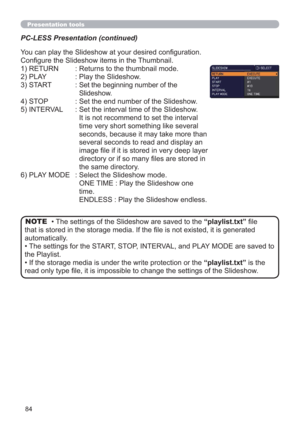 Page 8484
Presentation tools
PC-LESS Presentation (continued)
You can play the Slideshow at your desired conﬁguration. 
Conﬁgure the Slideshow items in the Thumbnail.
1) RETURN   : 
Returns to the thumbnail mode. 
2) PLAY   :  Play the Slideshow.
3) START    :  
Set the beginning number of the 
Slideshow.
4) STOP    : Set the end number of the Slideshow.
5) INTERVAL   : Set the interval time of the Slideshow. 
      It is not recommend to set the interval 
time very short something like several 
seconds,...