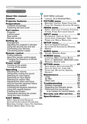 Page 2


About this manual  .  .  .  .  .  .  .  .  .  .1
Content   .  .  .  .  .  .  .  .  .  .  .  .  .  .  .  .  .  .2
Projector features   .  .  .  .  .  .  .  .  .  .3
Preparations   .  .  .  .  .  .  .  .  .  .  .  .  .  .3 Contents of package . . . . . . . . . . . . .3 Fastening the lens cover . . . . . . . . . .3
Part names   .  .  .  .  .  .  .  .  .  .  .  .  .  .  .4 Projector . . . . . . . . . . . . . . . . . . . . . .4 Control panel . . . . . . . . . . . . . . . . . . .5 Rear panel . . . . ....