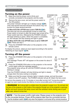 Page 1616
Power on/off
Turning on the power
1.0DNHVXUHWKDWWKHSRZHUFRUGLV¿UPO\DQG
correctly connected to the projector and the outlet.
2.Remove the lens cover, and set the power switch to 
the ON position. 
The power indicator will light up in steady orange (
	63).
Then wait several seconds because the buttons may not 
function for these several seconds. 
(1)
When AUTO ON in OPTION menu is set to TURN ON (	42):
The lamp will only be automatically turned on when the 
Power switch is turned on after the...