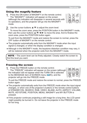 Page 2121
Operating
Using the magnify feature
1.Press the ON button of MAGNIFY on the remote control.  
The “MAGNIFY” indication will appear on the screen 
(although the indication will disappear in several seconds with 
no operation), and the projector will go into the MAGNIFY 
mode.
2.8VHWKHFXUVRUEXWWRQVxzWRDGMXVWWKH]RRPOHYHO
To move the zoom area, press the POSITION button in the MAGNIFY mode, 
WKHQXVHWKHFXUVRUEXWWRQVxz{yWRPRYHWKHDUHD$QGWR