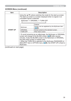 Page 3939
SCREEN Menu
Item Description
START UP8VLQJWKHxzEXWWRQVVZLWFKHVWKHPRGHIRUWKHVWDUWXSVFUHHQ
The start-up screen is a screen displayed when no signal or an 
unsuitable signal is detected.
MyScreen
Ù ORIGINAL 
Ù TURN OFF
Feature
MyScreenScreen can be registered by the MyScreen item 
(	40).
ORIGINAL Screen preset as the standard screen.
TURN OFF Plain black screen.
• To avoid remaining as an afterimage, the MyScreen or ORIGINAL 
screen will change to the BLANK screen (
	38) after several...