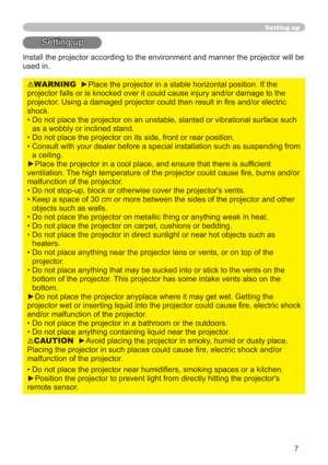 Page 77
Setting up
Setting up
Install the projector according to the environment and manner the projector will be 
used in.
WARNINGyPlace the projector in a stable horizontal position. If the 
projector falls or is knocked over it could cause injury and/or damage to the 
SURMHFWRUQGRUHOHFWULF
shock.
• Do not place the projector on an unstable, slanted or vibrational surface such 
as a wobbly or inclined stand.
• Do not place the projector on its side, front or rear position. 
• Consult with your dealer...