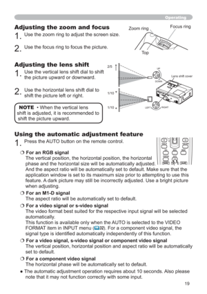 Page 1919
Adjusting the zoom and focus
1.Use the zoom ring to adjust the screen size. 
2.Use the focus ring to focus the picture.
Operating
Focus ring
Zoom ring
Adjusting the lens shift
1.Use the vertical lens shift dial to shift 
the picture upward or downward. 
2.Use the horizontal lens shift dial to 
shift the picture left or right.
Using the automatic adjustment feature
1.Press the AUTO button on the remote control. 
€For an RGB signal
The vertical position, the horizontal position, the horizontal 
phase...