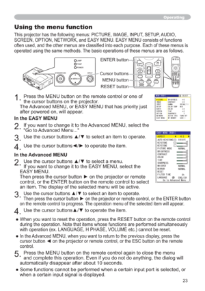 Page 2323
Operating
Using the menu function
This projector has the following menus: PICTURE, IMAGE, INPUT, SETUP, AUDIO, 
SCREEN, OPTION, NETWORK, and EASY MENU. EASY MENU consists of functions 
(DFKRIWKHVHPHQXVLV
operated using the same methods. The basic operations of these menus are as follows.
1.Press the MENU button on the remote control or one of 
the cursor buttons on the projector.  
The Advanced MENU, or EASY MENU that has priority just 
after powered on, will appear. 
In the EASY MENU
2.If you...