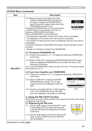 Page 4949
Item Description
SECURITY
2.2-4 Move the cursor to the right side of the 
CHECK PASSWORD BOX and press the 
yEXWWRQWRGLVSOD\WKH3$66:25IRU
about 20 seconds, please make note of the 
PASSWORD during this time. 
Pressing the ENTER button on the remote control 
or INPUT button on the projector will return to 
MyScreen PASS WORD on/off menu.
When a PASSWORD is set for MyScreen:
•The MyScreen registration function (and menu) will be unavailable.
•The MyScreen Lock function (and menu) will be...