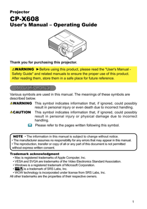 Page 1

Projector
CP-X608
User's Manual – Operating Guide
Thank you for purchasing this projector.
WARNING  ►Before using this product, please read the "User's Manual - 
Safety Guide" and related manuals to ensure the proper use of this produ\
ct. 
After reading them, store them in a safe place for future reference.
About this manual
Various symbols are used in this manual. The meanings of these symbols are 
described below. 
WARNING This  symbol  indicates  information  that,  if...