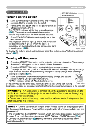 Page 15
5
HOMEPAGE UPPAGE DOWNEND
VIDEOSEARCH
FREEZEOFFONMAGNIFYASPECTAUTOBLANK
MUTEVOLUME
KEYSTONEMY BUTTONPOSITION1 2
ESCENTERMENU
RESET
COMPUTER
Turning on the power
1. Make sure that the power cord is firmly and correctly connected to the projector and the outlet.
2. Remove the lens cover, and set the power switch to ON position (marked “ I “). The POWER indicator will light up in steady orange (60). Then wait several seconds because the buttons may not function for these several seconds.
3. Press...