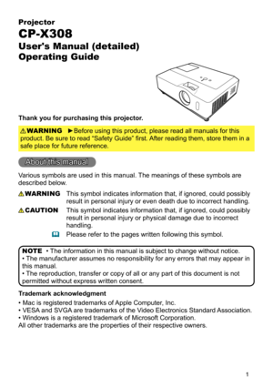 Page 1

Projector
CP-X308
User's Manual (detailed)  
Operating Guide
Thank you for purchasing this projector.
►Before using this product, please read all manuals for this 
product. Be sure to read “Safety Guide” first. After reading them, store them in a 
safe place for future reference.
WARNING
• The information in this manual is subject to change without notice.
• The manufacturer assumes no responsibility for any errors that may appear in 
this manual.
• The reproduction, transfer or copy of all or...