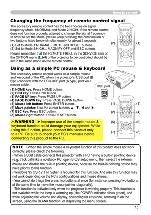 Page 15
5

Remote control
Changing the frequency of  remote control signal
The accessory remote control has the two choices on signal frequency Mode 1:NORMAL and Mode 2:HIGH. If the remote control does not function properly, attempt to change the signal frequency.In order to set the Mode, please keep pressing the combination of two buttons listed below simultaneously for about 3 seconds.
Using as a simple PC mouse & keyboard
The accessory remote control works as a simple mouse and keyboard of the PC, when...