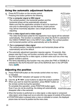 Page 20
0

Operating
1.Press POSITION button on the remote control when no menu 
is indicated. 
The “POSITION” indication will appear on the screen.
Adjusting the position
2.Use the ▲/▼/◄/► cursor buttons to adjust the picture position.
When you want to reset the operation, press RESET button on 
the remote control during the operation.
To complete this operation, press POSITION button again. 
Even if you do not do anything, the dialog will automatically 
disappear after a few seconds.
●  
When this...