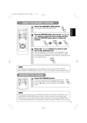 Page 2221
ENGLISH
The projector will automatically exit from MAGNIFY mode if either the INPUT SELECT,
AUTO, ASPECT or VIDEO feature is used, or, if there is a change in the input signals state.
NOTE
•The projector will automatically exit from FREEZE mode if either the POSITION, VOLUME, MUTE, AUTO,
BLANK ON/OFF or MENU ON/OFF feature is used, or, if there is a change in the input signals state.
•If the projector continues projecting the same image for a long time (i.e. you forget to exit FREEZE mode),
the image...