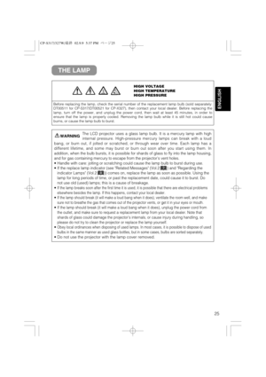 Page 2625
ENGLISH
THE LAMP
HIGH VOLTAGE
HIGH TEMPERATURE
HIGH PRESSURE
Before replacing the lamp, check the serial number of the replacement lamp bulb (sold separately:
DT00511 for CP-S317/DT00521 for CP-X327), then contact your local dealer. Before replacing the
lamp, turn off the power, and unplug the power cord, then wait at least 45 minutes, in order to
ensure that the lamp is properly cooled. Removing the lamp bulb while it is still hot could cause
burns, or cause the lamp bulb to burst.
The LCD projector...