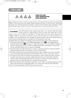 Page 2625
THE LAMP
HIGH VOLTAGE
HIGH TEMPERATURE
HIGH PRESSURE
Before replacing the lamp, check the serial number of the replacement lamp bulb (sold separately:
DT00511), then contact your local dealer. Before replacing the lamp, turn off the power, and unplug
the power cord, then wait at least 45 minutes, in order to ensure that the lamp is properly cooled.
Removing the lamp bulb while it is still hot could cause burns, or cause the lamp bulb to burst.
The LCD projector uses a glass lamp bulb. It is a mercury...
