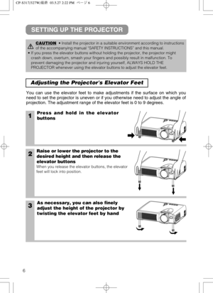 Page 76
Adjusting the Projectors Elevator Feet 
1Press and hold in the elevator
buttons
2Raise or lower the projector to the
desired height and then release the
elevator buttons
When you release the elevator buttons, the elevator
feet will lock into position.
3As necessary, you can also finely
adjust the height of the projector by
twisting the elevator feet by hand
You can use the elevator feet to make adjustments if the surface on which you
need to set the projector is uneven or if you otherwise need to...
