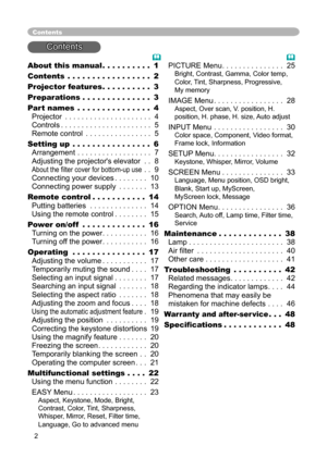 Page 2
2

About this manual . . . . . . . . . . 1
Contents . . . . . . . . . . . . . . . . . 2
Projector feature
s . . . . . . . . . . 3
Preparation
s . . . . . . . . . . . . . . 3
Part name
s . . . . . . . . . . . . . . . 4 
Projector . . . . . . . . . . . . . . . . . . . . . 4 
Controls . . . . . . . . . . . . . . . . . . . . . . 5 
Remote control . . . . . . . . . . . . . . . . 5
Setting up . . . . . . . . . . . . . . . . 6 
Arrangement . . . . . . . . . . . . . . . . . . 7 
Adjusting the projector's...
