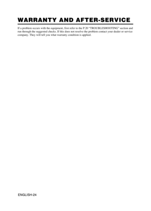 Page 25ENGLISH-24ENGLISH-24
WARRANTY AND AFTER-SERVICE WARRANTY AND AFTER-SERVICE
If a problem occurs with the equipment, first refer to the P.20 “TROUBLESHOOTING” section and
run through the suggested checks. If this does not resolve the problem contact your dealer or service
company. They will tell you what warranty condition is applied.
$198    .  