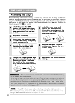 Page 2726
• The LAMP indicator is also red when the lamp unit reaches high temperature.
Before replacing the lamp, switch power OFF, wait approximately 20 minutes, and switch power
ON again. If the LAMP indicator is still red, replace the lamp.NOTE
THE LAMP (continued)
Replacing the lamp
All projector lamps will wear out eventually. If used for long periods of time, the image could become
darkened, and the color contrast could be impacted as well. We recommend that you replace your lamps
early. If the LAMP...