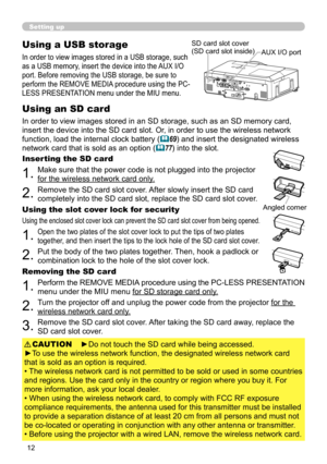 Page 12


Setting up
Using a USB storage
Inserting the SD card
In order to view images stored in an SD storage, such as an SD memory card, 
insert the device into the SD card slot. Or, in order to use the wireless network 
function, load the internal clock battery (69) and insert the designated wireless 
network card that is sold as an option (77) into the slot.
In order to view images stored in a USB storage, such 
as a USB memory, insert the device into the AUX I/O 
port. Before removing the USB...