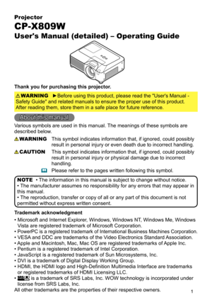 Page 11
Projector
CP-X809W
User's Manual (detailed) – Operating Guide
Thank you for purchasing this projector.►Before using this product, please read the "User's Manual -   
Safety Guide" and related manuals to ensure the proper use of this product.   
After reading them, store them in a safe place for future reference. WARNING
• The information in this manual is subject to change without notice.
• The manufacturer assumes no responsibility for any errors that may appear in 
this manual.
• The...