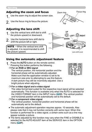 Page 2020
Operating
BLANKLASER
ASPECT
PUSH  ENTER
 PAGE UP
LASER
INDICATOR
MY SOURCE/
DOC.CAMERA
SEARCH
STANDBY/ON
VIDEORGB
PAGE DOWN
ESCMENU RESET
POSITION AUTO
MAGNIFYON
OFFMY BUTTON1
2VOLUME+ -
FREEZE KEYSTONE MUTE
• When the vertical lens shift 
is adjusted, it is recommended to shift 
the picture upward. NOTE
1.Use the zoom ring to adjust the screen size.
Adjusting the zoom and focus
2.Use the focus ring to focus the picture.
Zoom ring Focus ring
Top
1.Use the vertical lens shift dial to shift 
the picture...