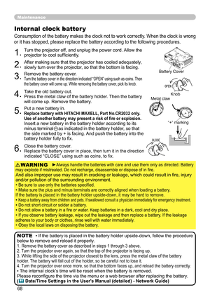 Page 6868
Maintenance
Consumption of the battery makes the clock not to work correctly. When the clock is wrong 
or it has stopped, please replace the battery according to the following procedures.
Internal clock batter y 
1.Turn the projector off, and unplug the power cord. Allow the 
projector to cool sufficiently.
2.After making sure that the projector has cooled adequately, 
slowly turn over the projector, so that the bottom is facing.
3.Remove the battery cover.  Turn the battery cover in the direction...