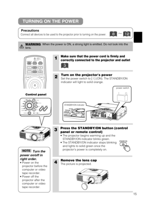 Page 1615
1Make sure that the power cord is firmly and
correctly connected to the projector and outlet
2Turn on the projectors power
Set the power switch to [ | ] (ON). The STANDBY/ON
indicator will light to solid orange.
3Press the STANDBY/ON button (control
panel or remote control) 
• The projector begins warming up and the
STANDBY/ON indicator blinks green.
• The STANDBY/ON indicator stops blinking
and lights to solid green once the
projectors power is completely on.
4Remove the lens cap
The picture is...