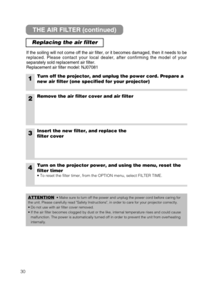 Page 3130
THE AIR FILTER (continued)
Replacing the air filter
If the soiling will not come off the air filter, or it becomes damaged, then it needs to be
replaced. Please contact your local dealer, after confirming the model of your
separately sold replacement air filter.
Replacement air filter model: NJ07081
1Turn off the projector, and unplug the power cord. Prepare a
new air filter (one specified for your projector)
2Remove the air filter cover and air filter
4Turn on the projector power, and using the menu,...