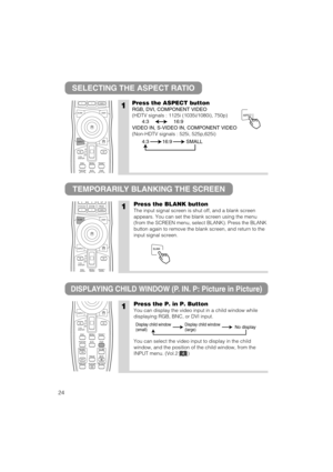 Page 4824
SELECTING THE ASPECT RATIO
TEMPORARILY BLANKING THE SCREEN
1Press the ASPECT button
RGB, DVI, COMPONENT VIDEO
(HDTV signals : 1125i (1035i/1080i), 750p)
VIDEO IN, S-VIDEO IN, COMPONENT VIDEO
(Non-HDTV signals : 525i, 525p,625i)
4:316:9
4:3 16:9 SMALL
1Press the BLANK button
The input signal screen is shut off, and a blank screen
appears. You can set the blank screen using the menu
(from the SCREEN menu, select BLANK). Press the BLANK
button again to remove the blank screen, and return to the
input...