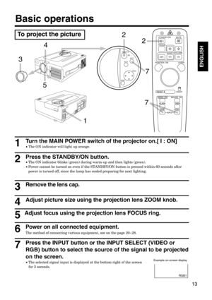 Page 1313
ENGLISH
7Press the INPUT button or the INPUT SELECT (VIDEO or
RGB) button to select the source of the signal to be projected
on the screen.
•The selected signal input is displayed at the bottom right of the screen 
for 3 seconds.
Power on all connected equipment.
The method of connecting various equipment, see on the page 20~28.
Turn the MAIN POWER switch of the projector on.[ I : ON]
•The ON indicator will light up orange.1
Press the STANDBY/ON button. 
•The ON indicator blinks (green) during warm-up...