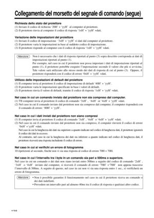 Page 138138
Collegamento del morsetto del segnale di comando (segue)
Richiesta dello stato del proiettore
(1) Inviare il codice di richiesta ‘20H’ + 
‘yyH’  al computer al proiettore.
(2) Il proiettore rinvia al computer il codice di risposta ‘1xH’ + ‘yyH’ +dati.
Variazione delle impostazioni del proiettore
(1) Inviare il codice di impostazione  ‘3xH’ + ‘yyH’ +i dati dal computer al proiettore.
(2) Il proiettore varia le impostazioni in base al suddetto codice di impostazione.
(3) Il proiettore risponde al...