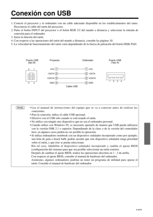 Page 169169
Conexión con USB
1. Conecte el proyector y el ordenador con un cable adecuado disponible en los establecimientos del ramo.
Desconecte el cable del ratón del proyector.
2. Pulse el botón INPUT del proyector o el botón RGB 1/2 del mando a distancia y seleccione la entrada de
conexión para el ordenador.
3. Inicie la función del ratón.
4. Con respecto a las operaciones del ratón del mando a distancia, consulte las páginas 10.
5. La velocidad de funcionamiento del ratón varía dependiendo de la fuerza de...