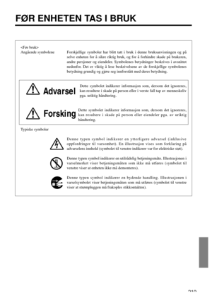 Page 219
Angående symbolene Forskjellige symboler har blitt tatt i bruk i denne bruksanvisningen og på
selve enheten for å sikre riktig bruk, og for å forhindre skade på brukeren,
andre persjoner og eiendeler. Symbolenes betydninger beskrives i avsnittet
nedenfor. Det er viktig å lese beskrivelsene av de forskjellige symbolenes
betydning grundig og gjøre seg innforstått med deres betydning.
Advarsel
Dette symbolet indikerer informasjon som, dersom det ignoreres,
kan resultere i skade på person eller i verste...